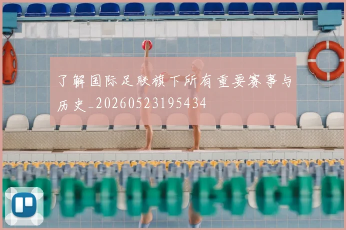 了解国际足联旗下所有重要赛事与历史_20260523195434