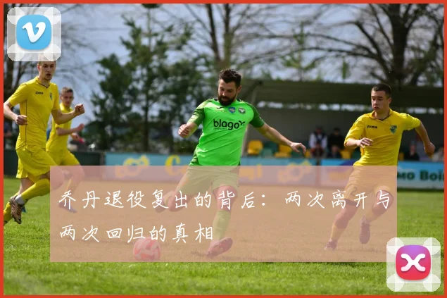 乔丹退役复出的背后：两次离开与两次回归的真相