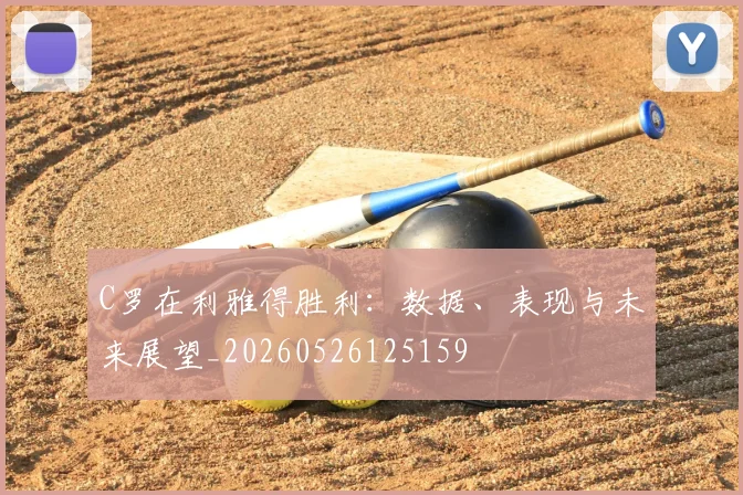 C罗在利雅得胜利：数据、表现与未来展望_20260526125159