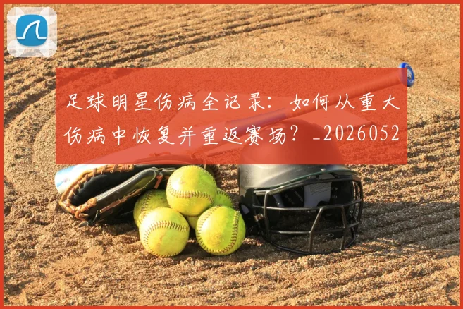 足球明星伤病全记录:如何从重大伤病中恢复并重返赛场?_20260529200810