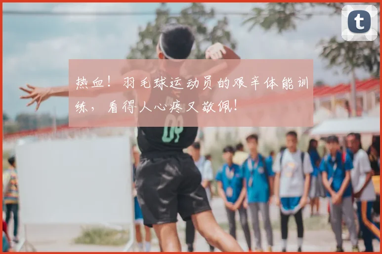 热血！羽毛球运动员的艰辛体能训练，看得人心疼又敬佩！