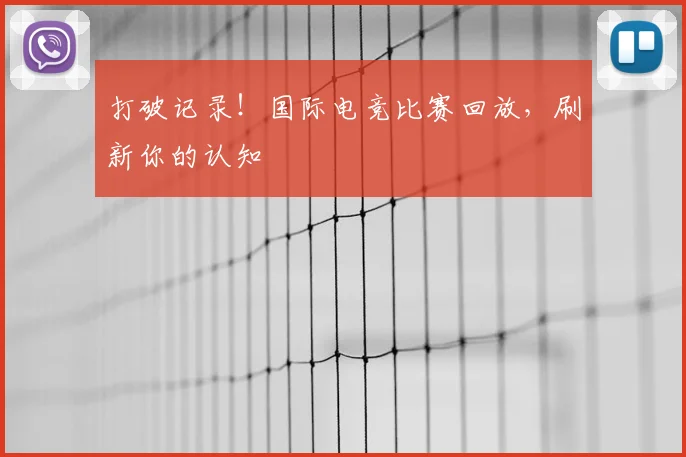 打破记录!国际电竞比赛回放,刷新你的认知