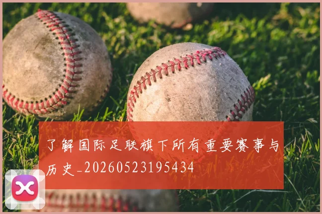 了解国际足联旗下所有重要赛事与历史_20260523195434