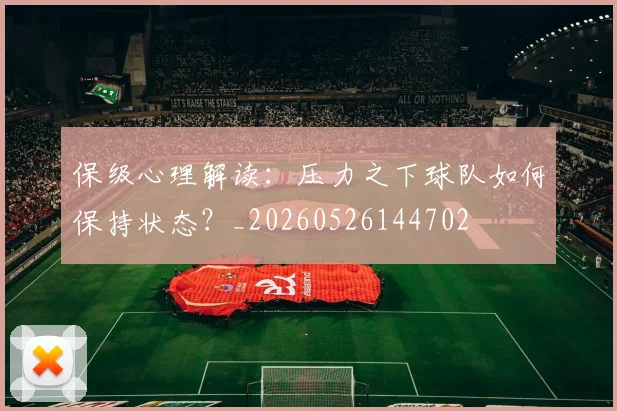 保级心理解读：压力之下球队如何保持状态？_20260526144702