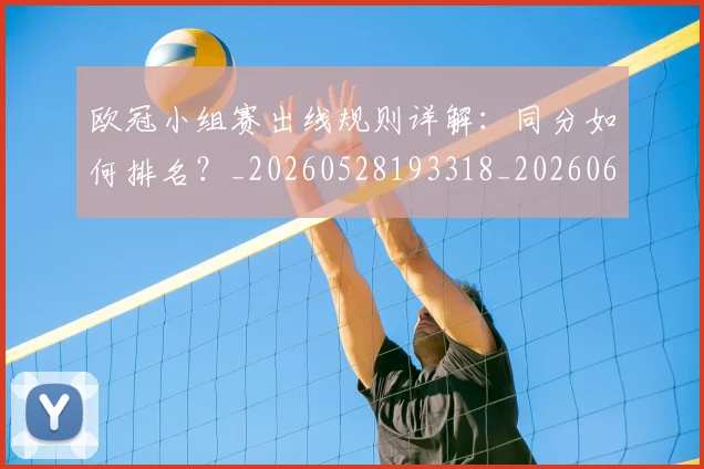 欧冠小组赛出线规则详解：同分如何排名？_20260528193318_20260609224947