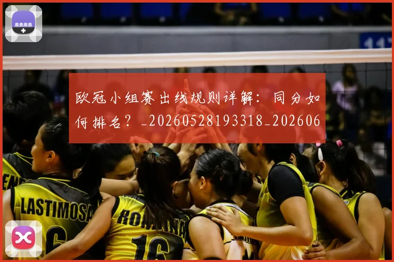欧冠小组赛出线规则详解：同分如何排名？_20260528193318_20260609224947