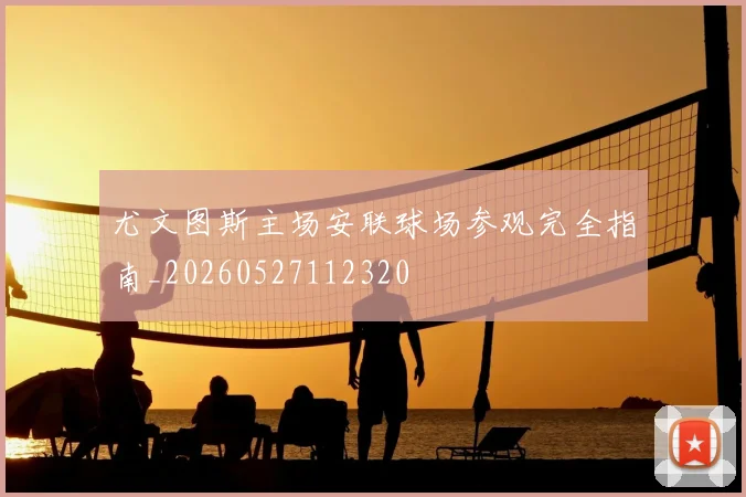 尤文图斯主场安联球场参观完全指南_20260527112320