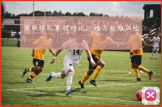 保级球队赛程对比:谁占优谁凶险?