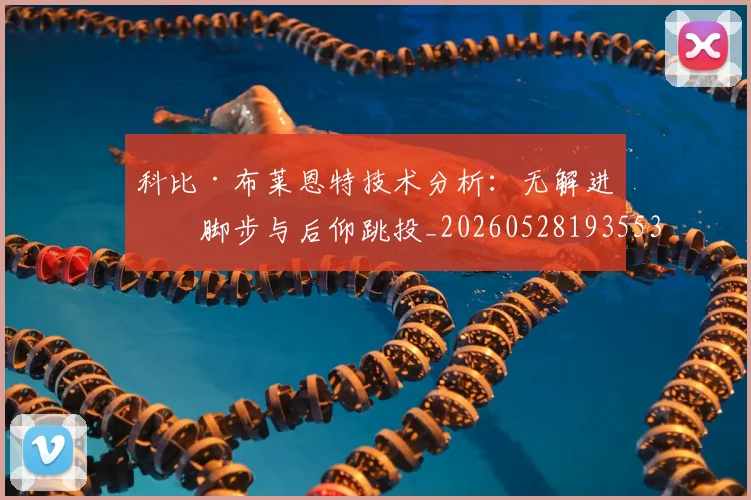 科比·布莱恩特技术分析:无解进攻脚步与后仰跳投_20260528193553