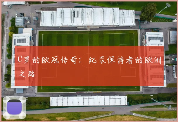 C罗的欧冠传奇：纪录保持者的欧洲之路