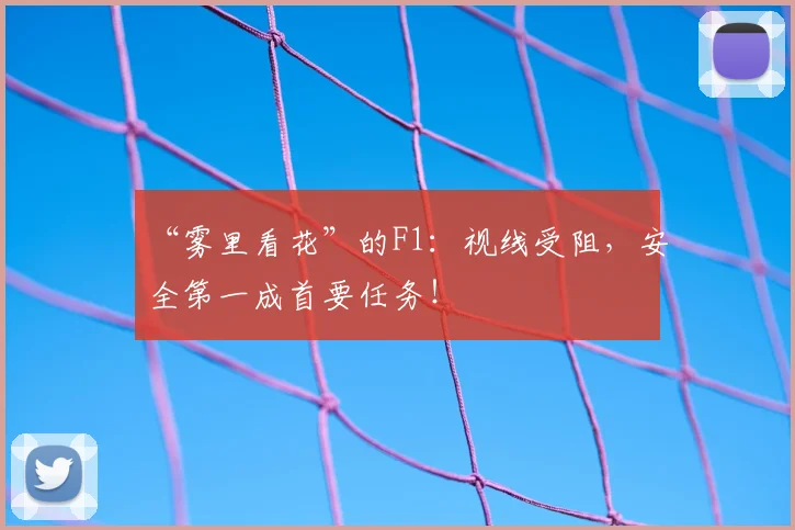 “雾里看花”的F1:视线受阻,安全第一成首要任务!