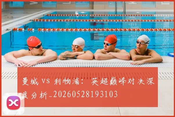 曼城 vs 利物浦：英超巅峰对决深度分析_20260528193103