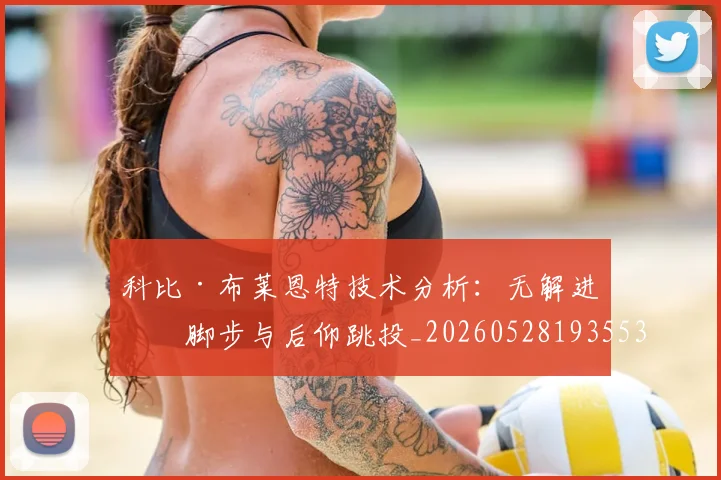 科比·布莱恩特技术分析：无解进攻脚步与后仰跳投_20260528193553