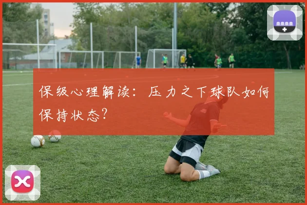 保级心理解读：压力之下球队如何保持状态？
