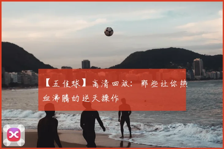 【五佳球】高清回放：那些让你热血沸腾的逆天操作
