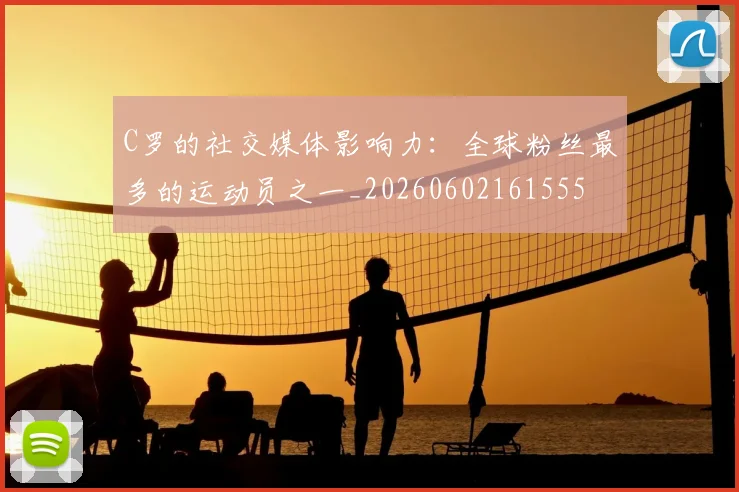 C罗的社交媒体影响力：全球粉丝最多的运动员之一_20260602161555