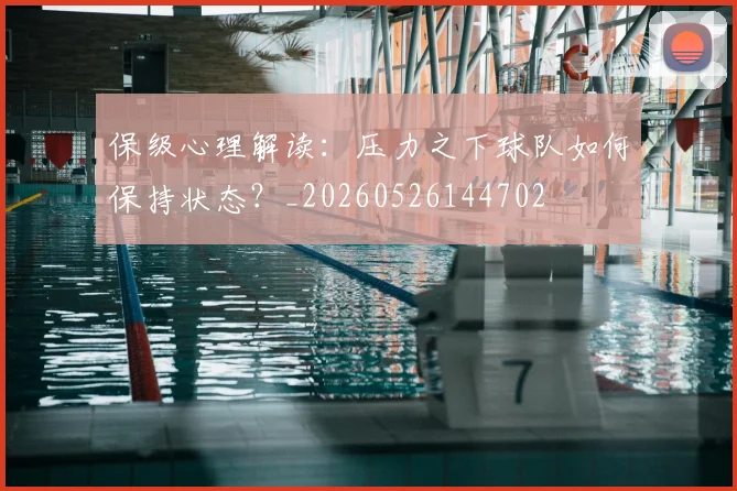 保级心理解读：压力之下球队如何保持状态？_20260526144702
